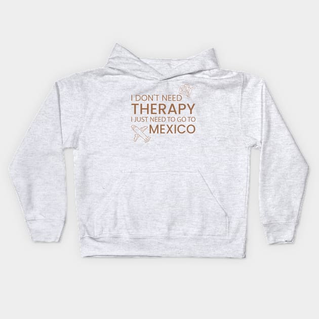 I Don’t Need Therapy I Just Need To Go to mexico Funny Travel shirt | Gift for Travel Lover| Mexcio Travel | Mexcio Tour Kids Hoodie by ahadnur9926